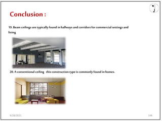 9/28/2021
Conclusion:
19.Beam ceilings are typically found in hallways and corridors for commercial settings and
living
20.A conventional ceiling this construction typeis commonly found in homes.
9/28/2021 148
 