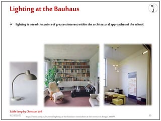 Lighting at the Bauhaus
 lighting is one of the points of greatest interest within the architectural approaches of the school.
Tablelamp byChristian dell
https://www.lamp.es/en/news/lighting-at-the-bauhaus-rationalism-at-the-service-of-design_388511
9/28/2021 30
 