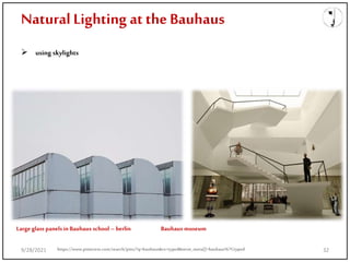 Natural Lighting at the Bauhaus
 using skylights
Large glass panelsin Bauhaus school –berlin Bauhaus museum
https://www.pinterest.com/search/pins/?q=bauhaus&rs=typed&term_meta[]=bauhaus%7Ctyped
9/28/2021 32
 