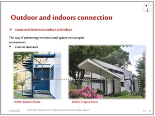9/28/2021
Outdoor and indoors connection
Reference:Importanceofbalancing indoorand outdoorspaces
 connectionbetween outdoorandindoor
The way of converting the transitional spaces into an open
environment
 exterior staircases
Walter Gropiushouse Walter Gropiushouse
33
9/28/2021 33
 