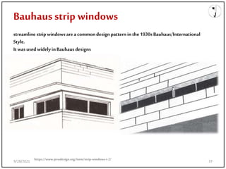 streamline strip windowsarea commondesign patterninthe 1930s Bauhaus/International
Style.
Itwas used widely inBauhausdesigns
https://www.jerudesign.org/item/strip-windows-i-2/
Bauhaus strip windows
9/28/2021 37
 