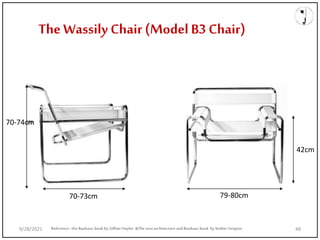 The Wassily Chair (Model B3 Chair)
79-80cm
70-74cm
42cm
70-73cm
Reference: the Bauhaus book by Gillian Naylor &The new architecture and Bauhaus book by Walter Gropius
9/28/2021 48
 