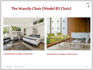 The Wassily Chair (Model B3 Chair)
Wassily chairs examples in bed rooms Wassily chairs examples in office rooms
ReferencePinterest
9/28/2021 50
 