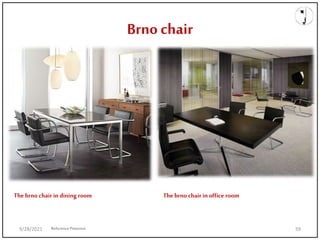 Brno chair
The brno chair in dining room The brno chair in office room
ReferencePinterest
9/28/2021 59
 