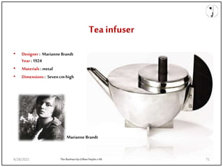 Teainfuser
• Designer : Marianne Brandt
Year : 1924
• Materials : metal
• Dimensions : Seven cm high
The-Bauhaus-by-Gillian-Naylor-z-lib
Marianne Brandt
9/28/2021 71
 