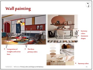 Wall painting
Reference:Primarycolorsand shapesattheBauhaus
 Thethree
primary colors
 harmony
colors
 Geometric
shapes
 Composition of
straights and curves
lines
 harmony colors
9/28/2021 85
 