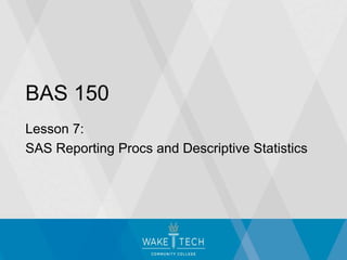 BAS 150
Lesson 7:
SAS Reporting Procs and Descriptive Statistics
 