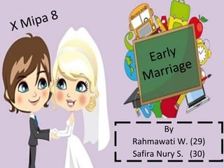 Early
Marriage
By
Rahmawati W. (29)
Safira Nury S. (30)
X Mipa 8
 