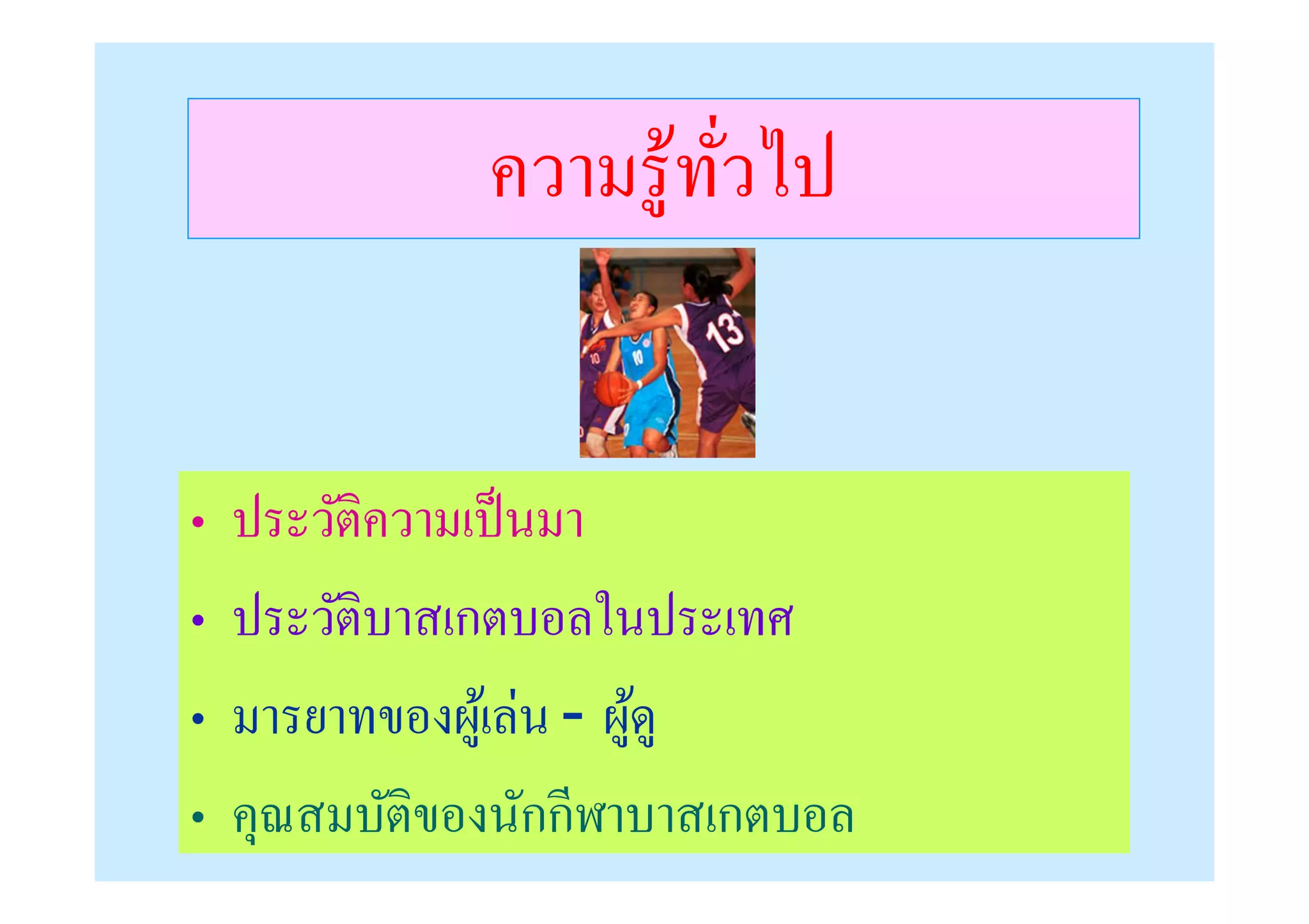 ความรู ้ทวไป
                        ั


•   ประวัติความเป็ นมา
•   ประวัติบาสเกตบอลในประเทศ
•   มารยาทของผูเ้ ล่น - ผูดู
                          ้
•   คุณสมบัติของนักกีฬาบาสเกตบอล
 