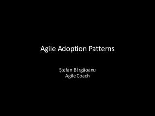 Agile Adoption Patterns

     Ștefan Bârgăoanu
        Agile Coach
 