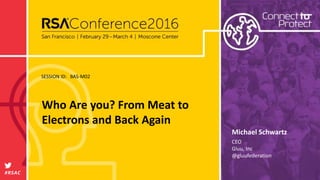 SESSION ID:
#RSAC
Michael Schwartz
Who Are you? From Meat to
Electrons and Back Again
BAS-M02
CEO
Gluu, Inc
@gluufederation
 