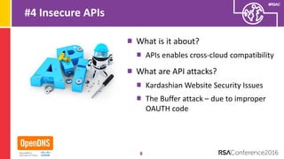 #RSAC
#4 Insecure APIs
What is it about?
APIs enables cross-cloud compatibility
What are API attacks?
Kardashian Website Security Issues
The Buffer attack – due to improper
OAUTH code
8
 