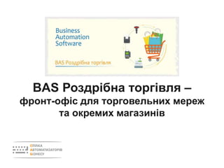 BAS Роздрібна торгівля –
фронт-офіс для торговельних мереж
та окремих магазинів
 