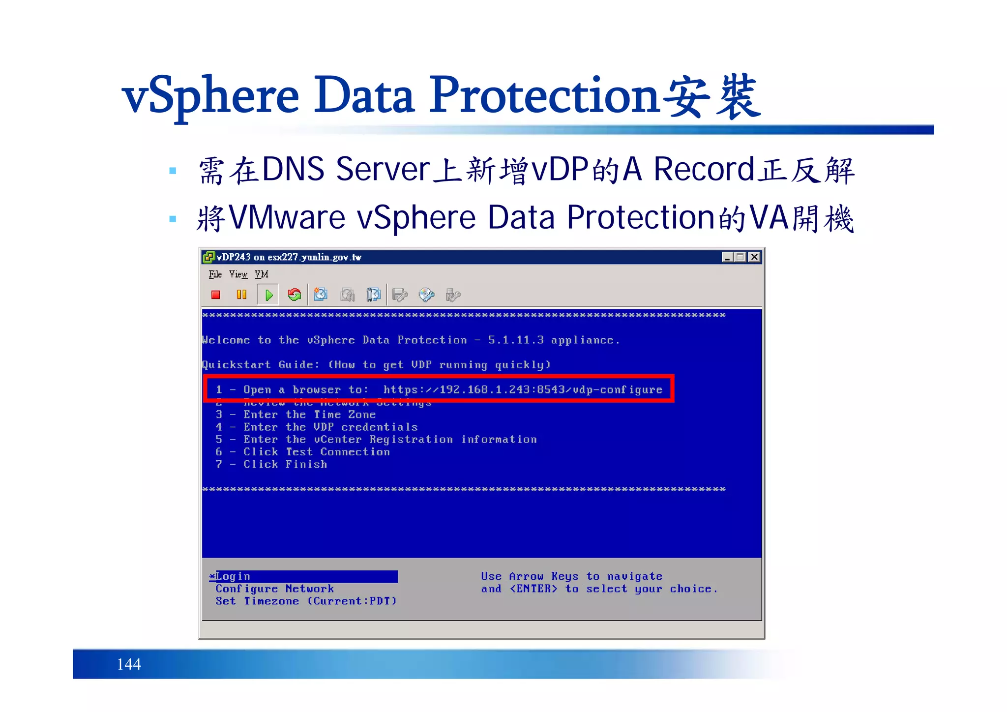 144
vSphere Data Protection安裝
▪ 需在DNS Server上新增vDP的A Record正反解
▪ 將VMware vSphere Data Protection的VA開機
 