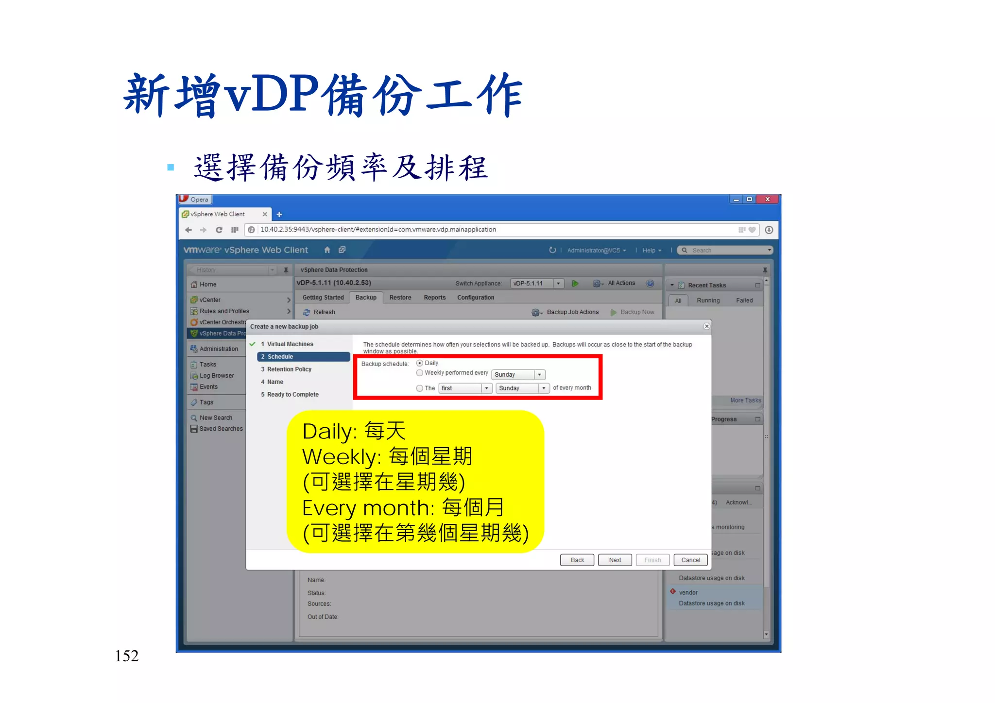 152
新增vDP備份工作
Daily: 每天
Weekly: 每個星期
(可選擇在星期幾)
Every month: 每個月
(可選擇在第幾個星期幾)
▪ 選擇備份頻率及排程
 