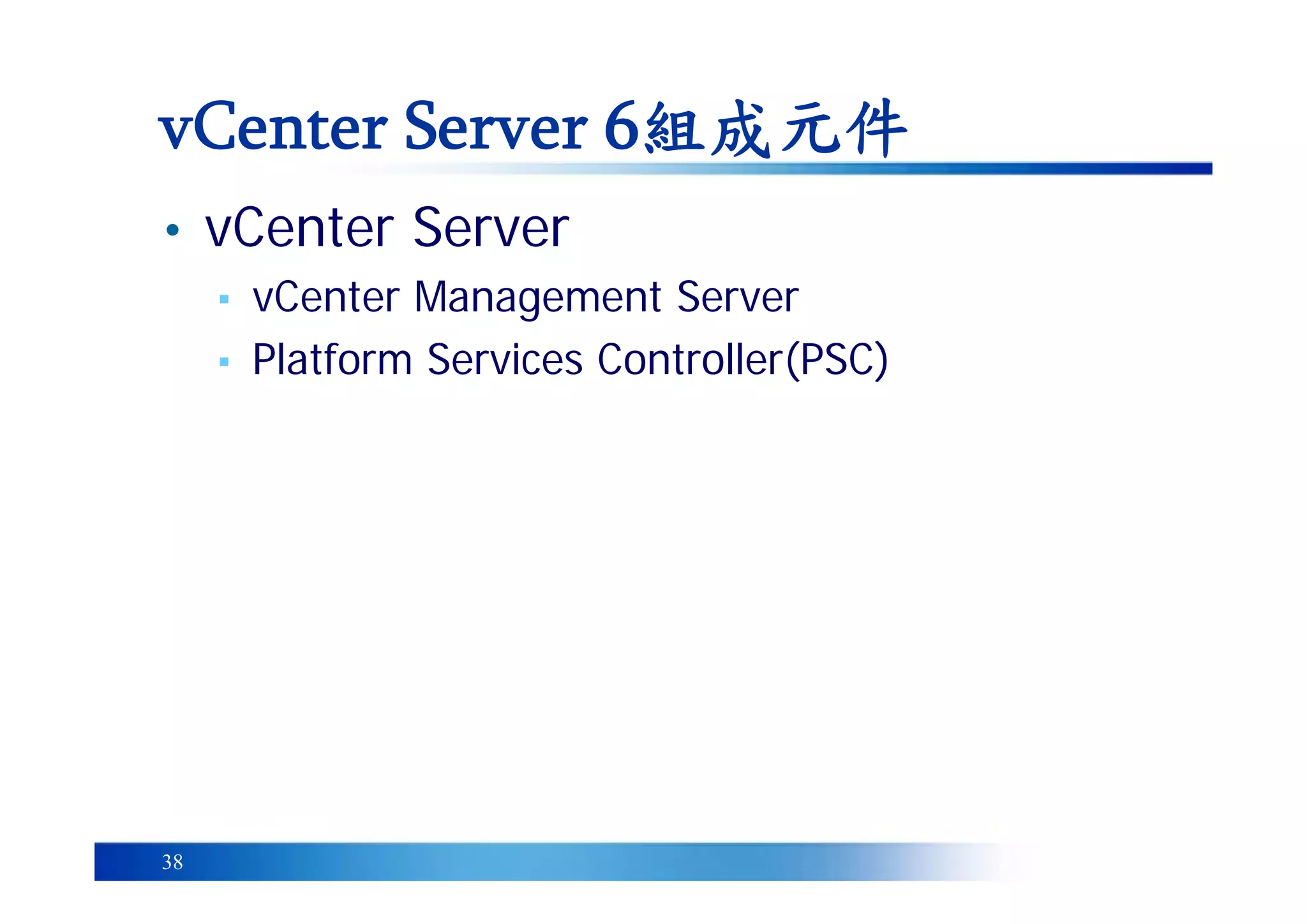 38
• vCenter Server
▪ vCenter Management Server
▪ Platform Services Controller(PSC)
vCenter Server 6組成元件
 