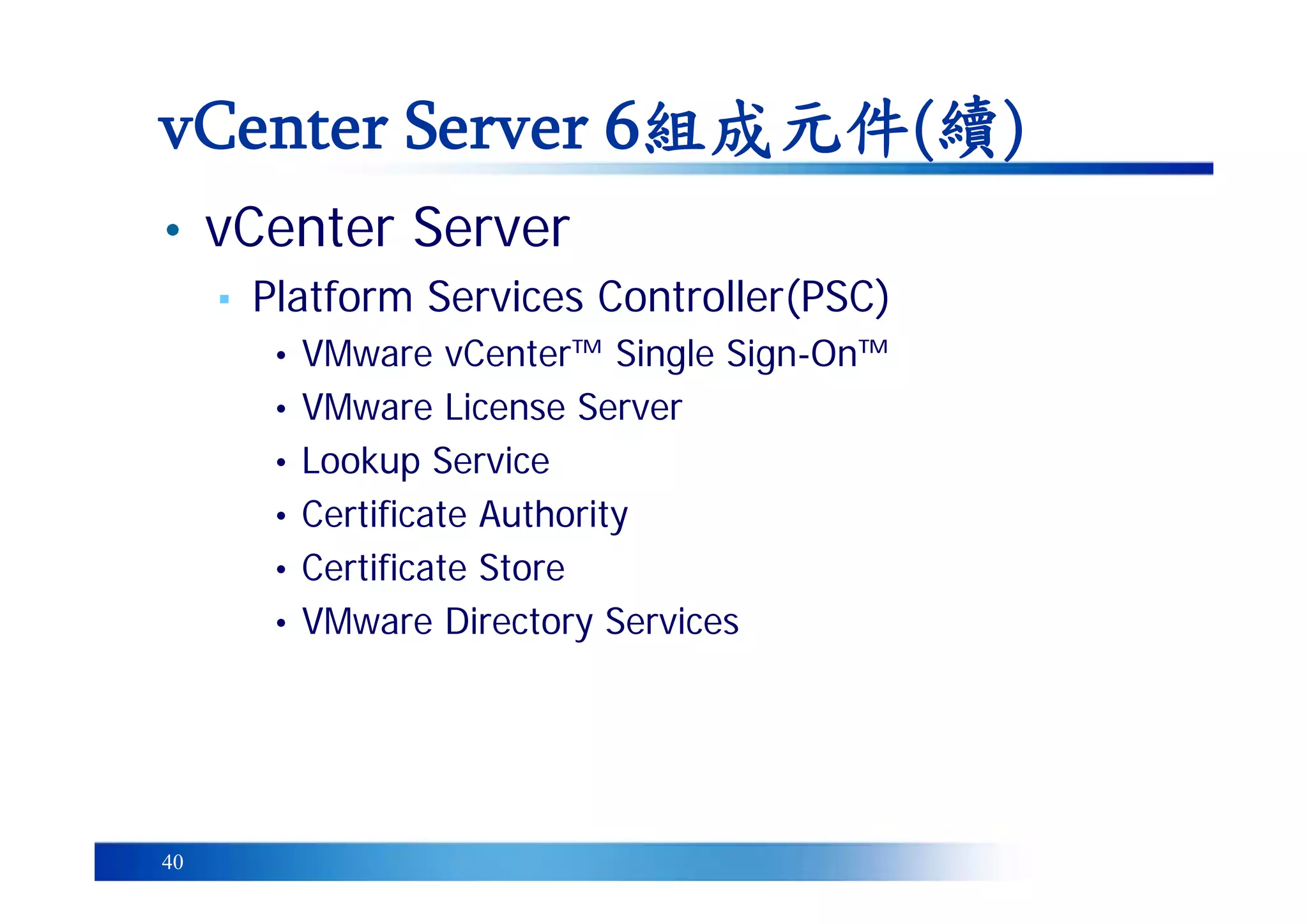 40
• vCenter Server
▪ Platform Services Controller(PSC)
• VMware vCenter™ Single Sign-On™
• VMware License Server
• Lookup Service
• Certificate Authority
• Certificate Store
• VMware Directory Services
vCenter Server 6組成元件(續)
 