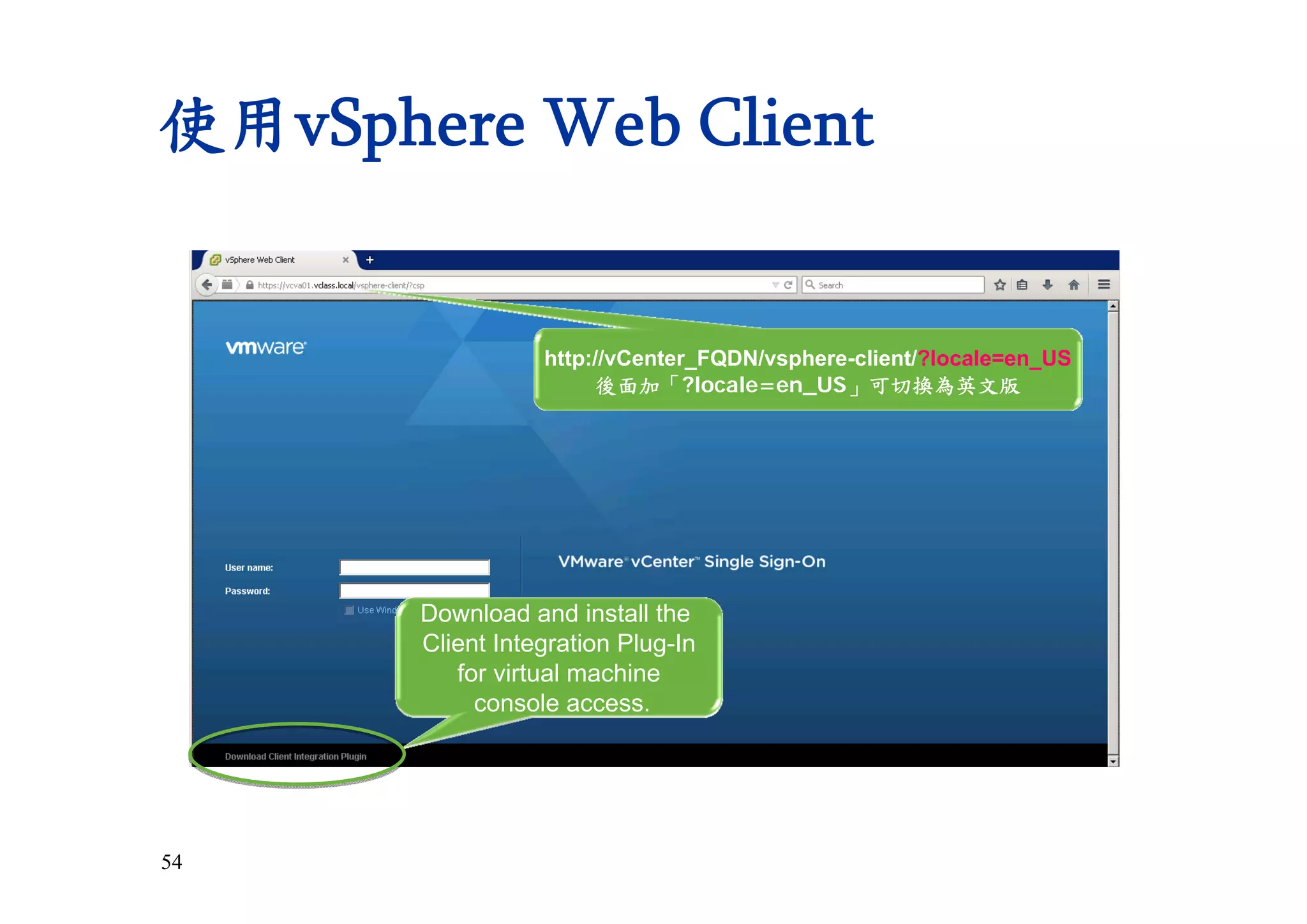 54
使用vSphere Web Client
http://vCenter_FQDN/vsphere-client/?locale=en_US
後面加「?locale=en_US」可切換為英文版
Download and install the
Client Integration Plug-In
for virtual machine
console access.
 