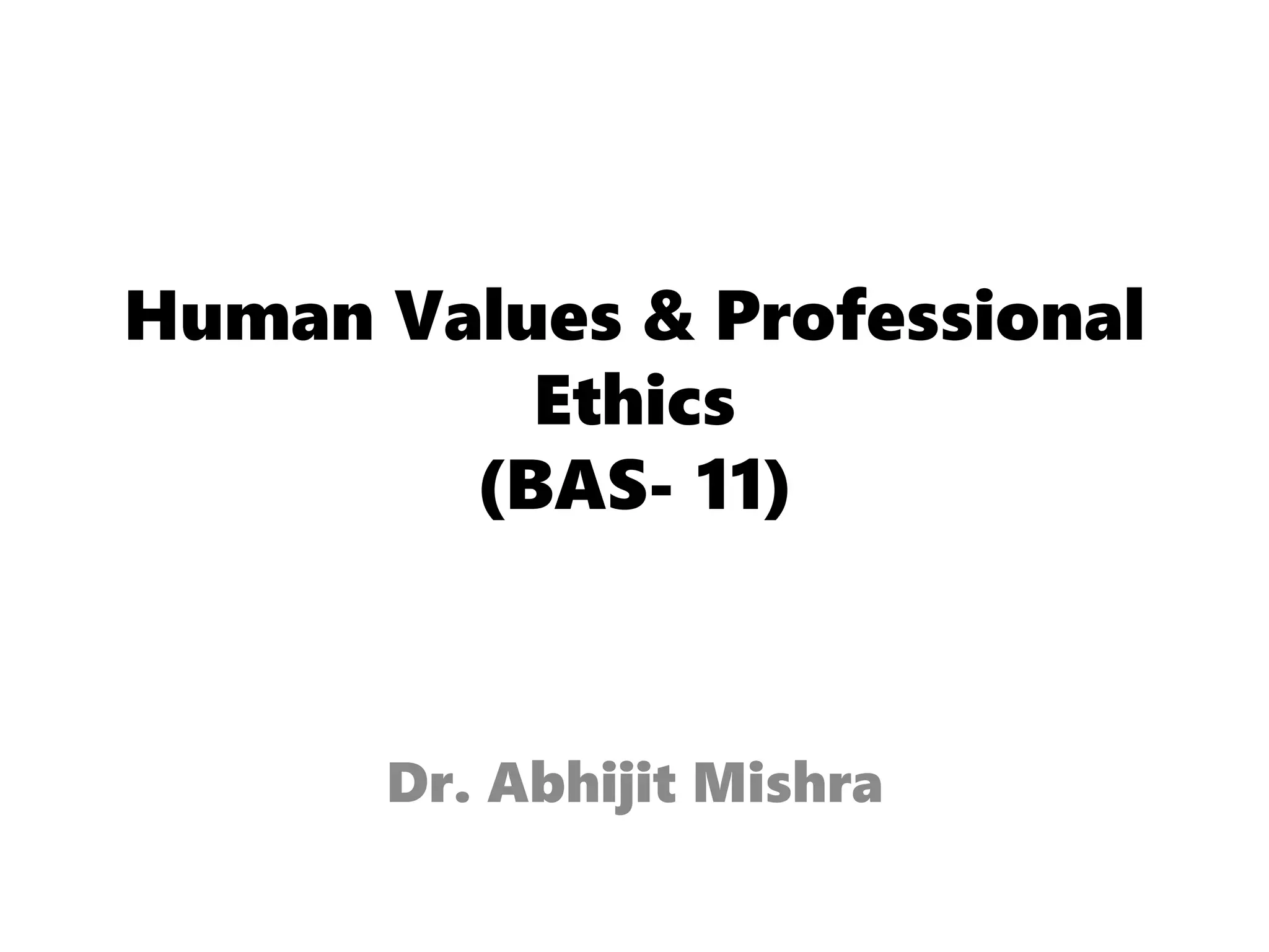 Human Values & Professional
Ethics
(BAS- 11)
Dr. Abhijit Mishra
 