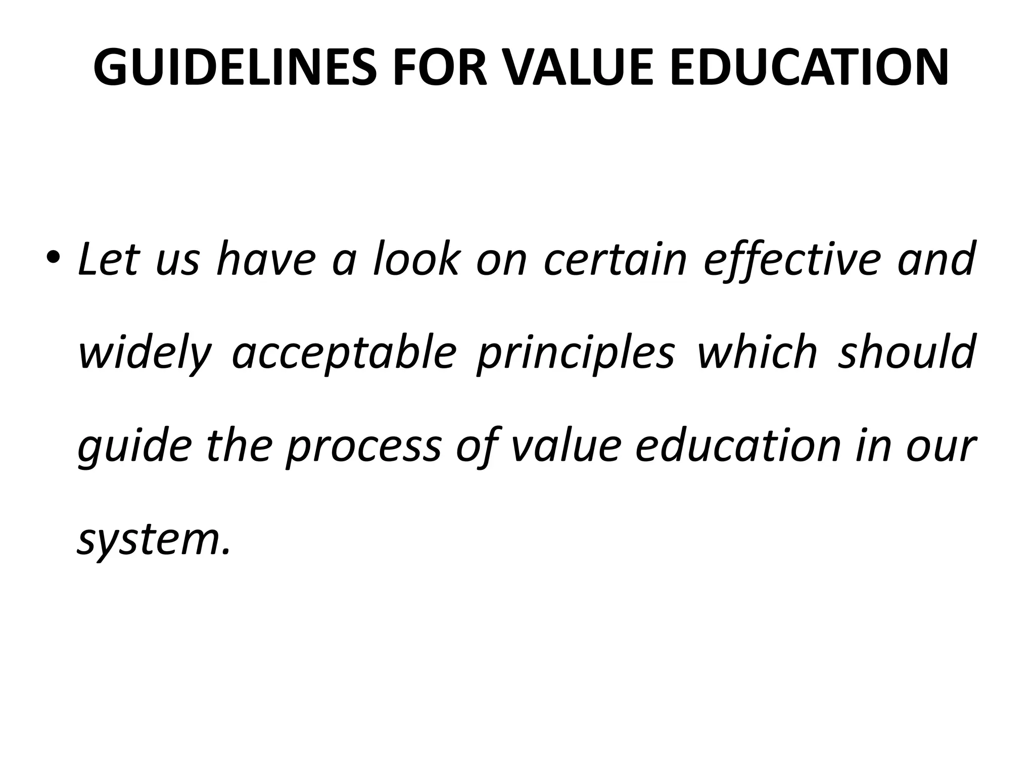 • Let us have a look on certain effective and
widely acceptable principles which should
guide the process of value education in our
system.
GUIDELINES FOR VALUE EDUCATION
 