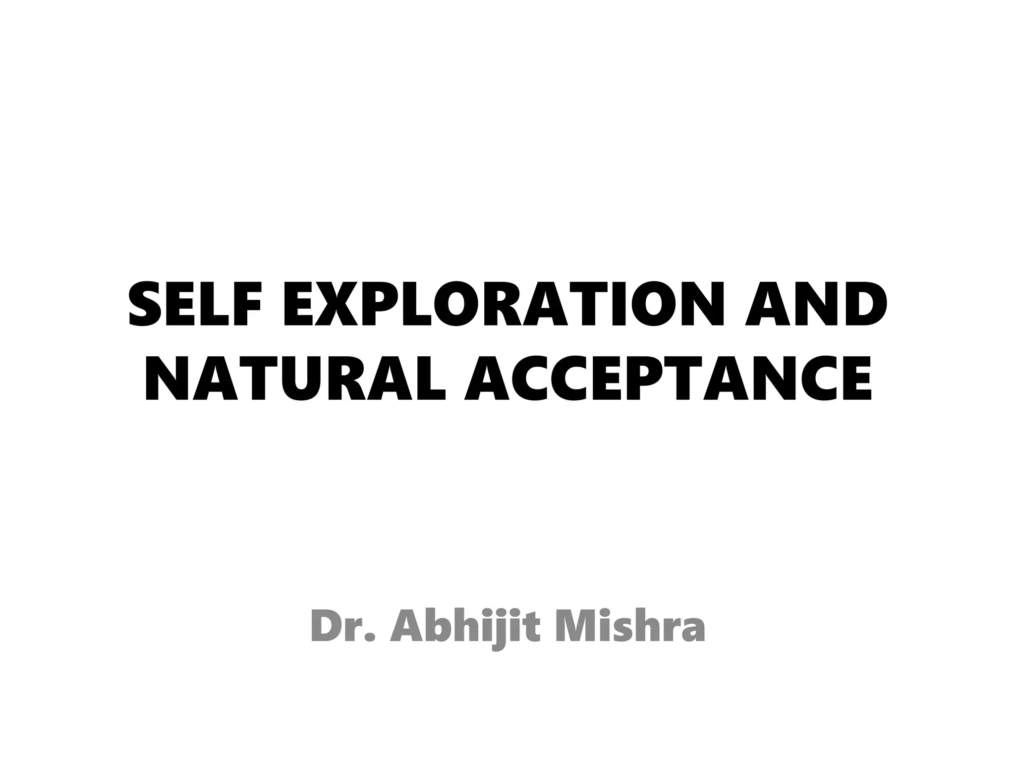SELF EXPLORATION AND
NATURAL ACCEPTANCE
Dr. Abhijit Mishra
 