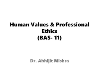Human Values & Professional
Ethics
(BAS- 11)
Dr. Abhijit Mishra
 