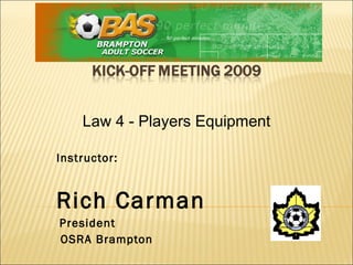 Instructor:  Rich Carman   President   OSRA Brampton Law 4 - Players Equipment 