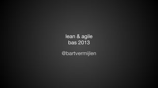 lean & agile
bas 2013
@bartvermijlen

 