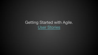 Getting Started with Agile.
User Stories

 