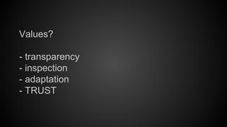 Values?
- transparency
- inspection
- adaptation
- TRUST

 