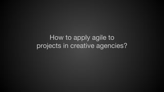 How to apply agile to
projects in creative agencies?

 