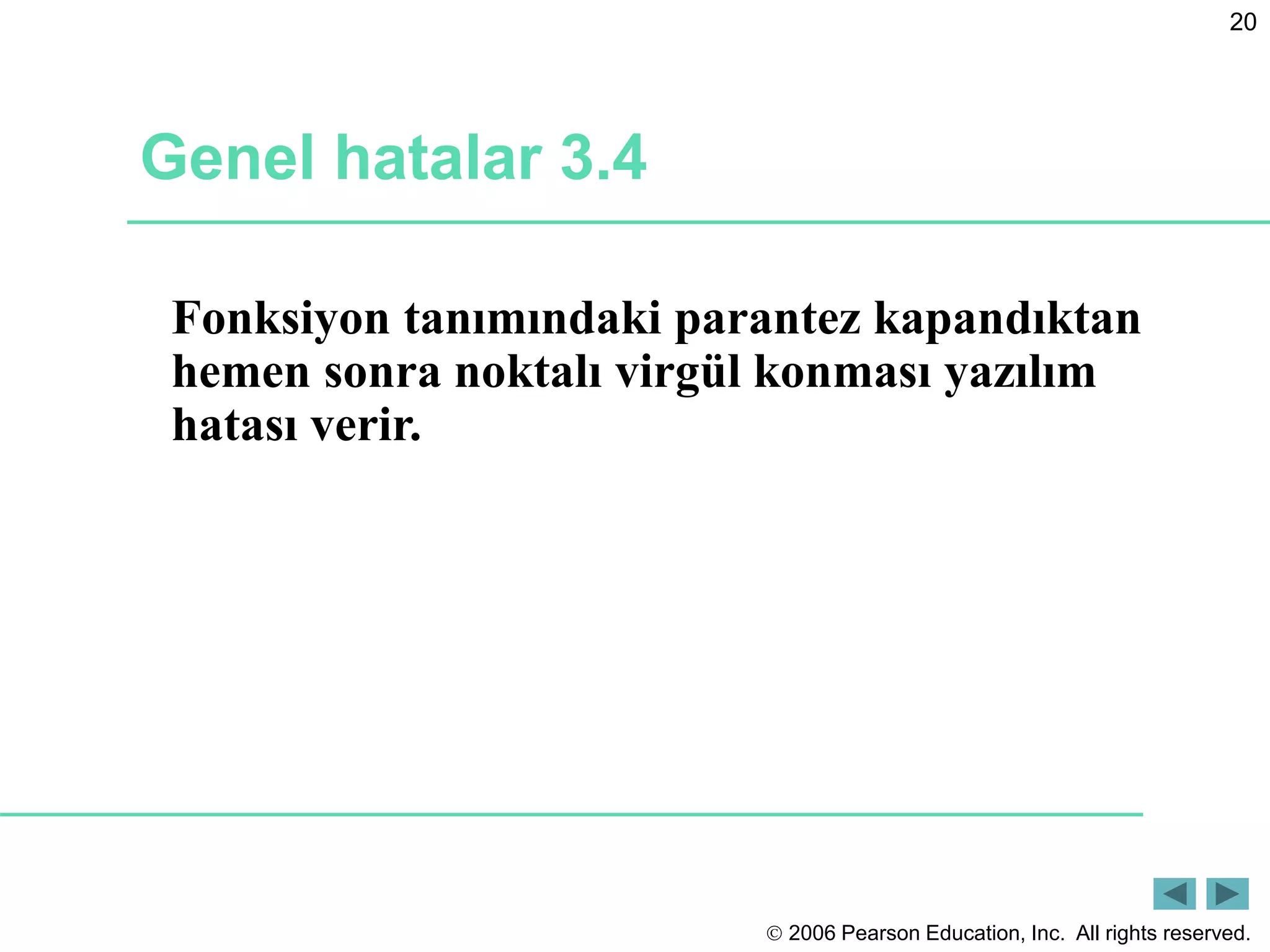  2006 Pearson Education, Inc. All rights reserved.
20
Genel hatalar 3.4
Fonksiyon tanımındaki parantez kapandıktan
hemen sonra noktalı virgül konması yazılım
hatası verir.
 