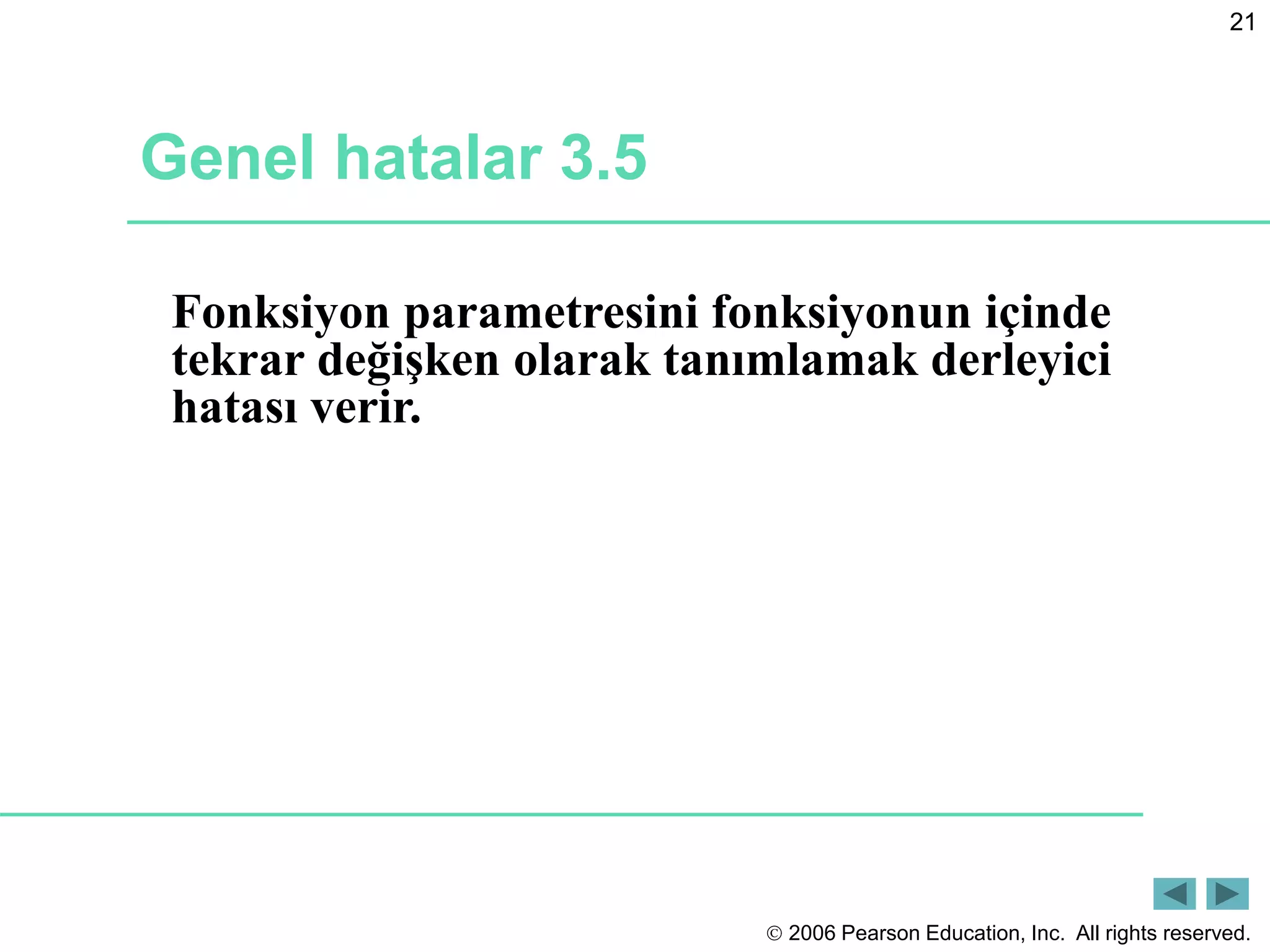  2006 Pearson Education, Inc. All rights reserved.
21
Genel hatalar 3.5
Fonksiyon parametresini fonksiyonun içinde
tekrar değişken olarak tanımlamak derleyici
hatası verir.
 