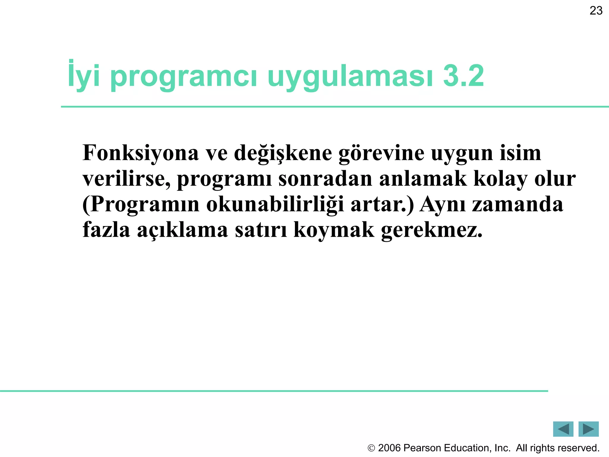  2006 Pearson Education, Inc. All rights reserved.
23
İyi programcı uygulaması 3.2
Fonksiyona ve değişkene görevine uygun isim
verilirse, programı sonradan anlamak kolay olur
(Programın okunabilirliği artar.) Aynı zamanda
fazla açıklama satırı koymak gerekmez.
 