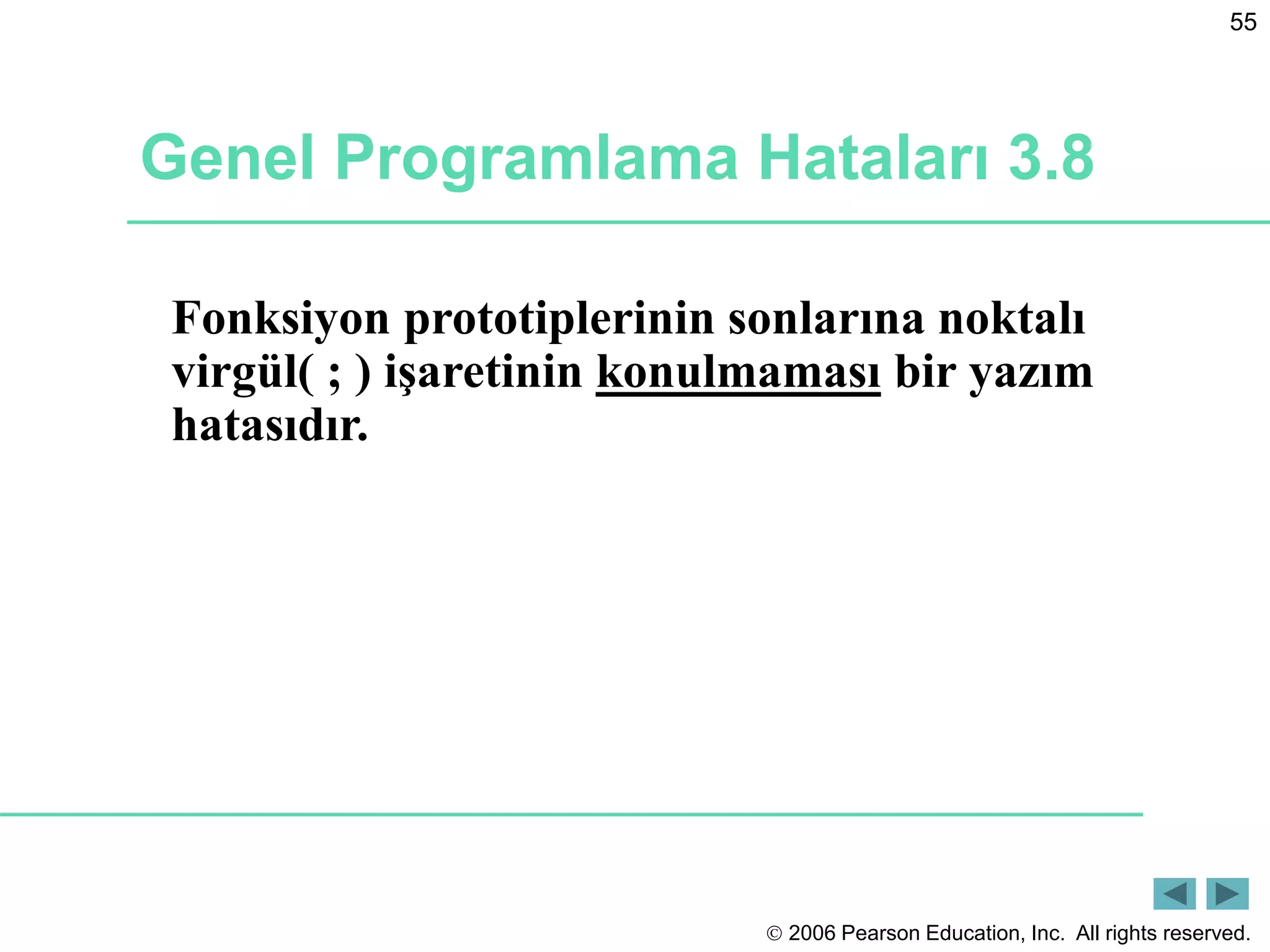  2006 Pearson Education, Inc. All rights reserved.
55
Genel Programlama Hataları 3.8
Fonksiyon prototiplerinin sonlarına noktalı
virgül( ; ) işaretinin konulmaması bir yazım
hatasıdır.
 