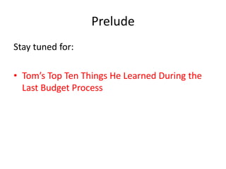 Prelude
Stay tuned for:

• Tom’s Top Ten Things He Learned During the
  Last Budget Process
 