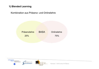 1) Blended Learning

 Kombination aus Präsenz- und Onlinelehre




          Präsenzlehre   BASA        Onlinelehre
             25%                           75%




                                    Dummann – BASA-online FH Münster
 