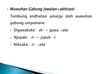  Wuwuhan Gabung (awalan+akhiran)
Tembung andhahan amarga oleh wuwuhan
gabung umpamane :
 Digawakake : di- + gawa -ake
 Njupaki : n- + jupuk -i
 Nilisaka : n- -ake
 