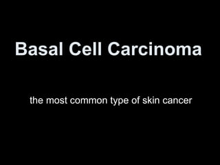 Basal Cell Carcinoma   the most common type of skin cancer 