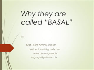 Why they are
called “BASAL”
By,
BEST LASER DENTAL CLINIC,
bestdentalno1@gmail.com,
www.drmurugavel.in,
dr_mrgvl@yahoo.co.in
 