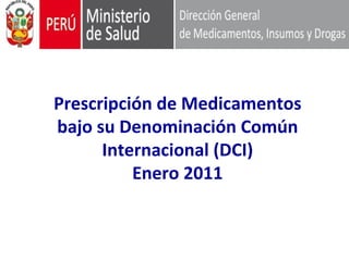 Prescripción de Medicamentos
bajo su Denominación Común
      Internacional (DCI)
          Enero 2011
 