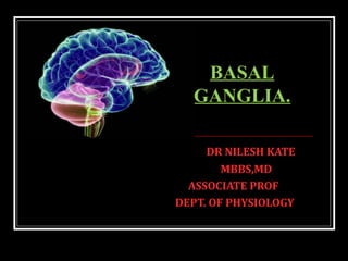 DR NILESH KATE
MBBS,MD
ASSOCIATE PROF
DEPT. OF PHYSIOLOGY
BASAL
GANGLIA.
 