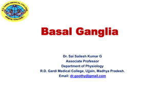 Basal Ganglia
Dr. Sai Sailesh Kumar G
Associate Professor
Department of Physiology
R.D. Gardi Medical College, Ujjain, Madhya Pradesh.
Email: dr.goothy@gmail.com
 