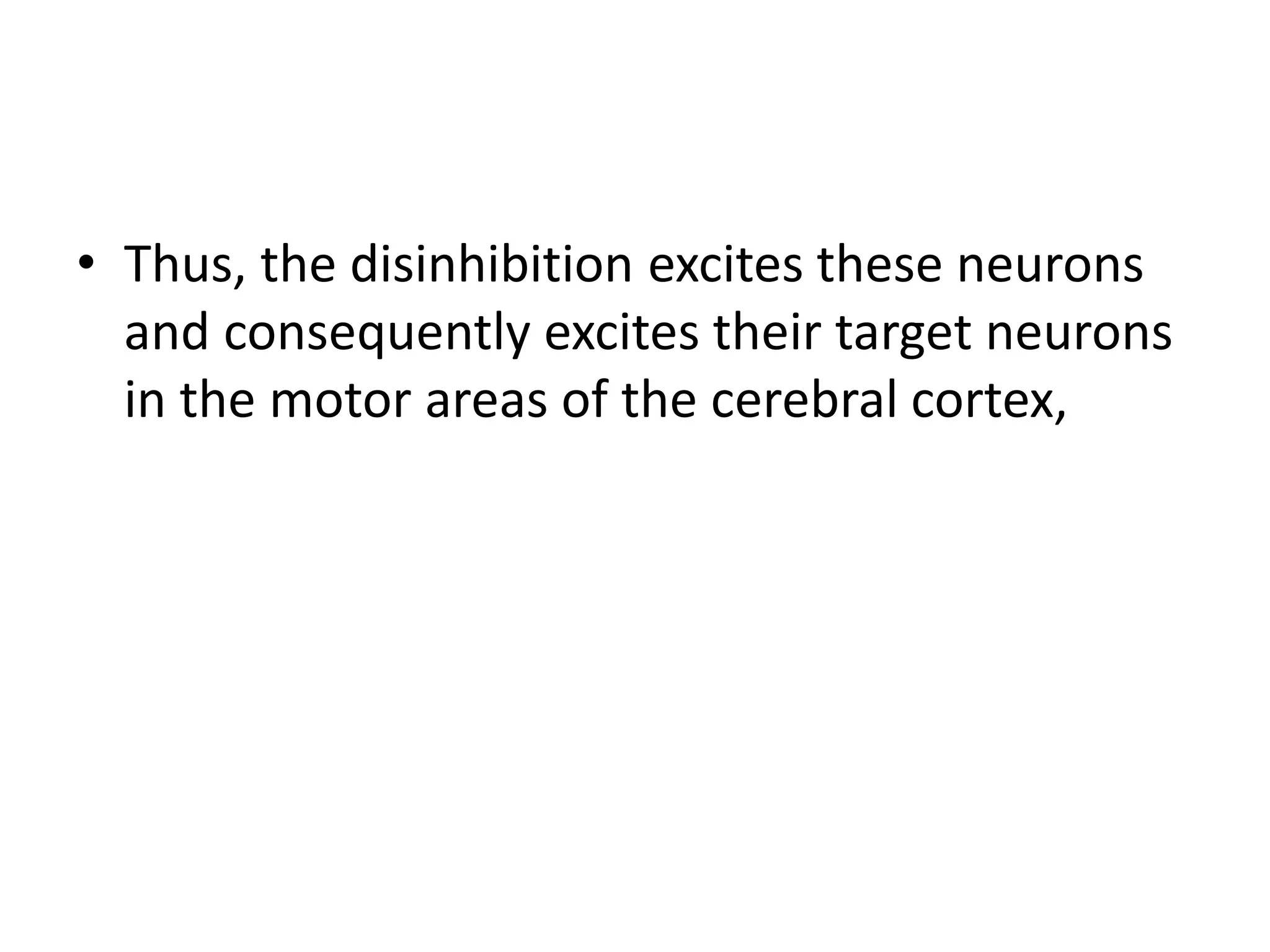 • Thus, the disinhibition excites these neurons
and consequently excites their target neurons
in the motor areas of the cerebral cortex,
 