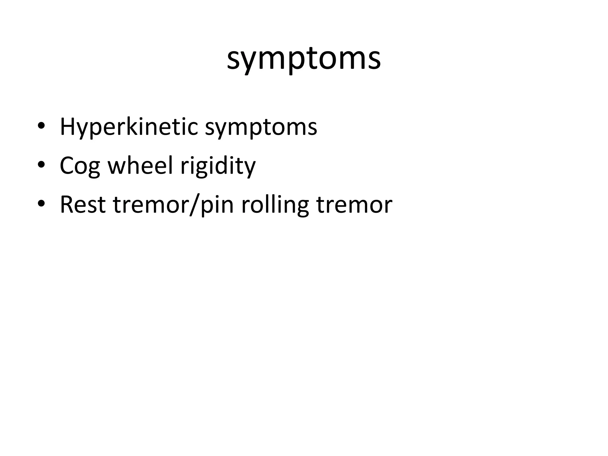 symptoms
• Hyperkinetic symptoms
• Cog wheel rigidity
• Rest tremor/pin rolling tremor
 