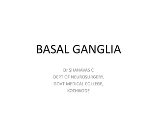 BASAL GANGLIA
Dr SHANAVAS C
DEPT OF NEUROSURGERY,
GOVT MEDICAL COLLEGE,
KOZHIKODE
 