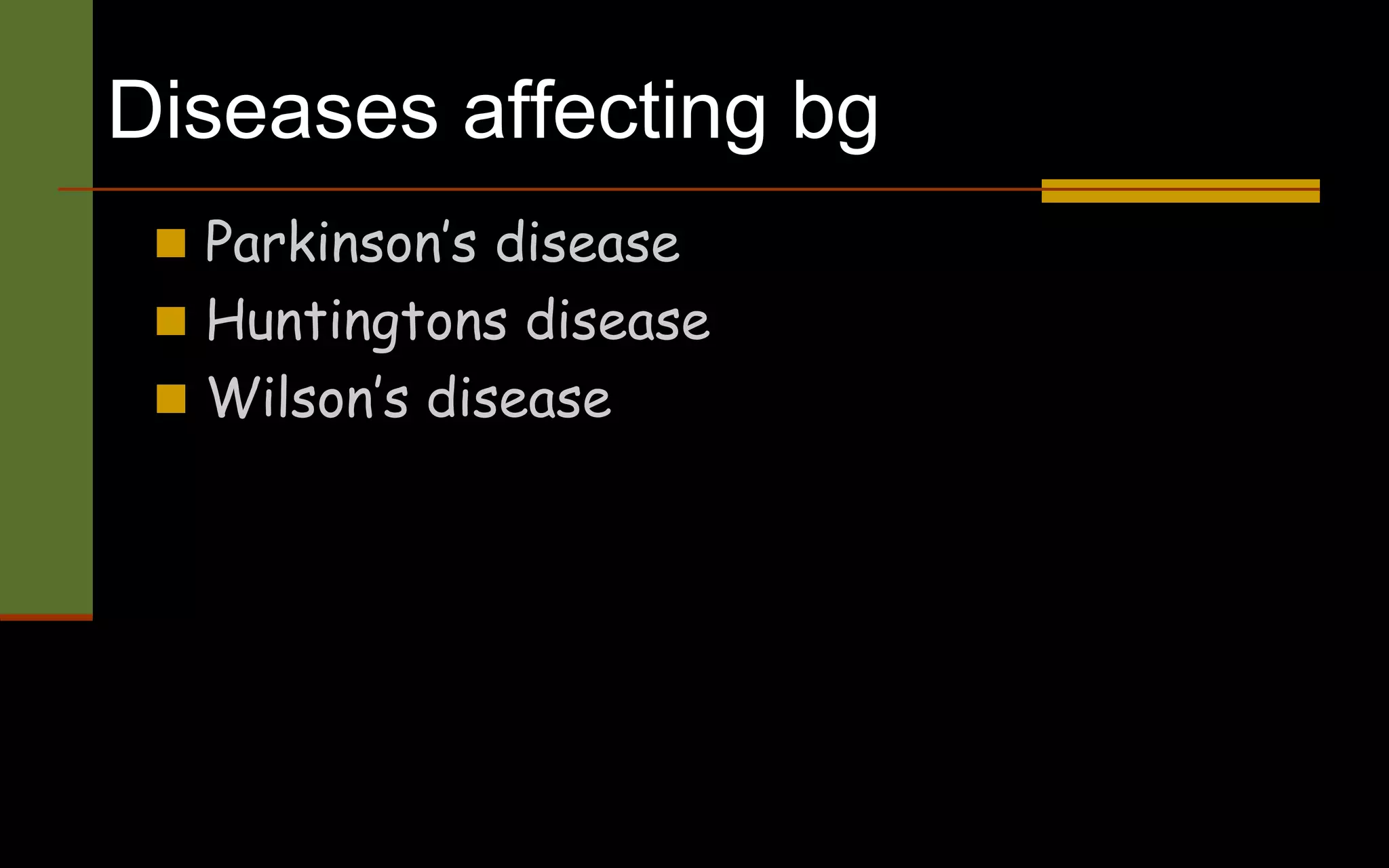 Diseases affecting bg
 Parkinson’s disease
 Huntingtons disease
 Wilson’s disease
 
