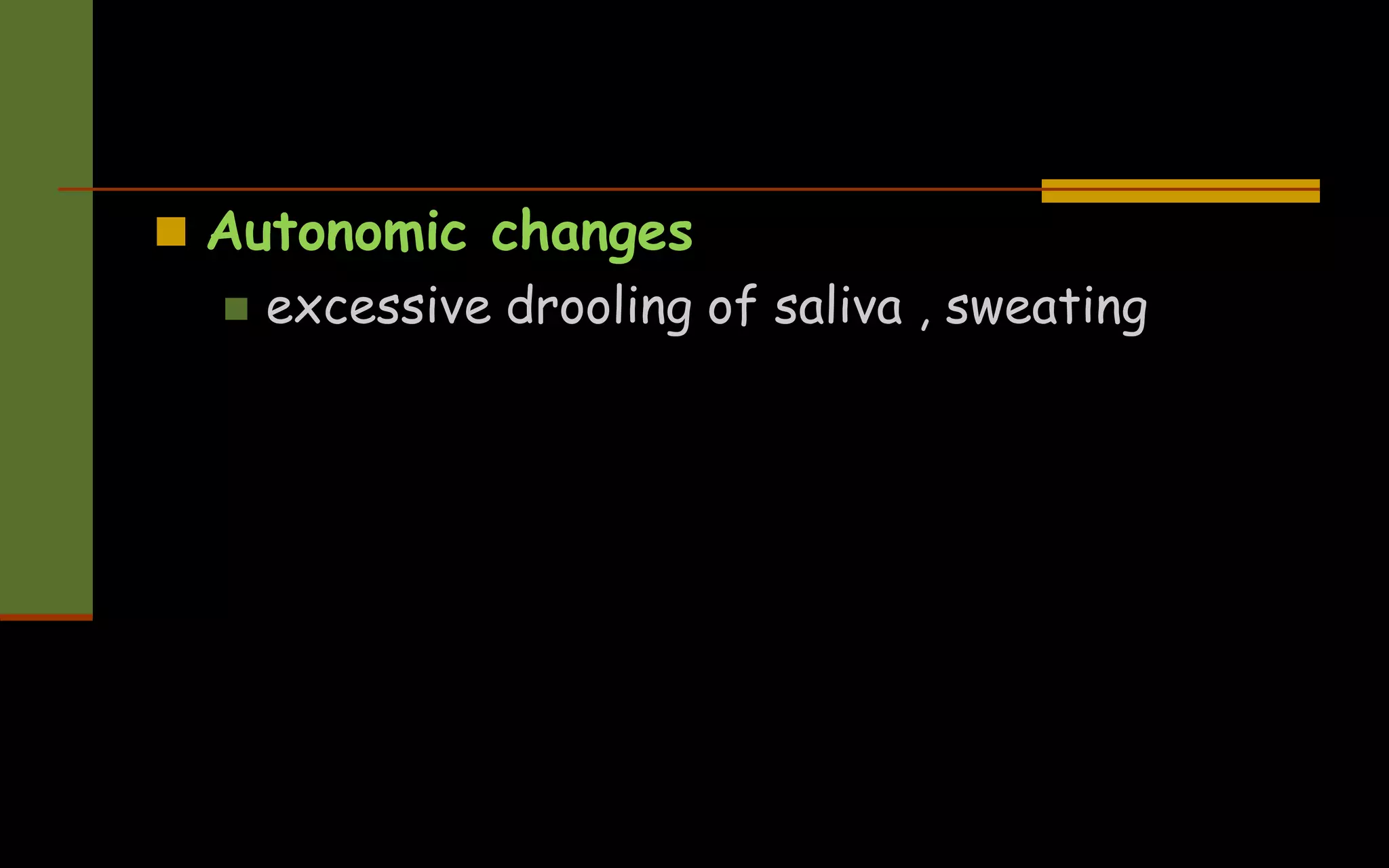  Autonomic changes
 excessive drooling of saliva , sweating
 
