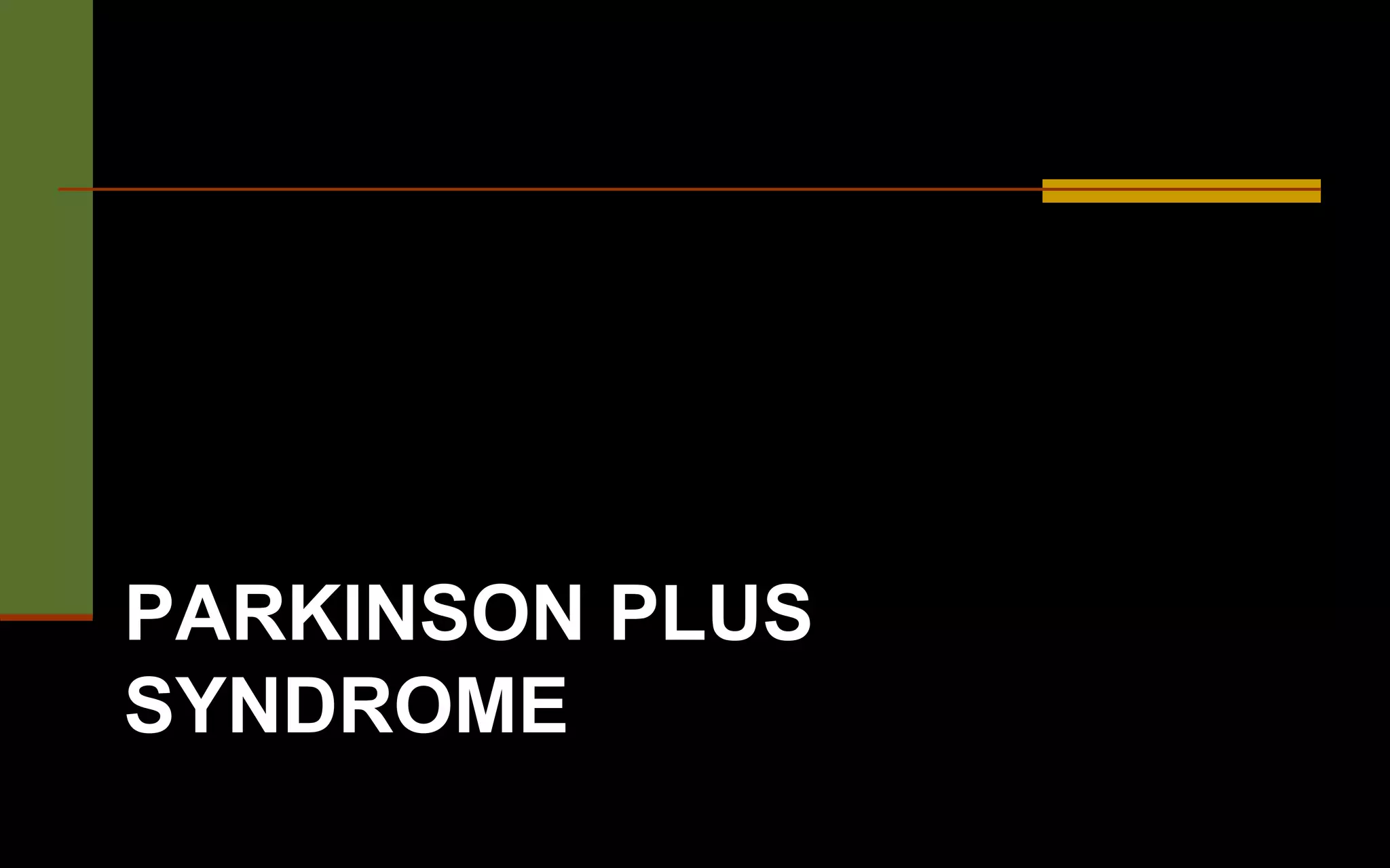 PARKINSON PLUS
SYNDROME
 