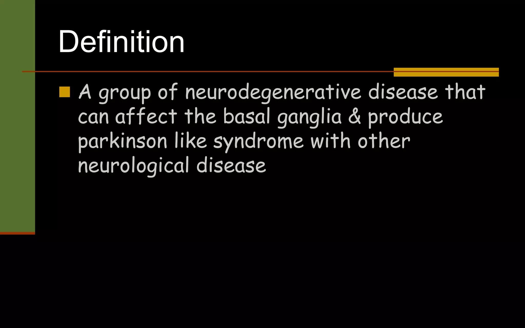 Definition
 A group of neurodegenerative disease that
can affect the basal ganglia & produce
parkinson like syndrome with other
neurological disease
 